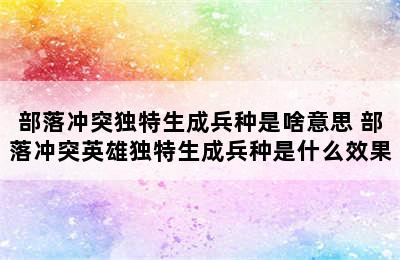 部落冲突独特生成兵种是啥意思 部落冲突英雄独特生成兵种是什么效果